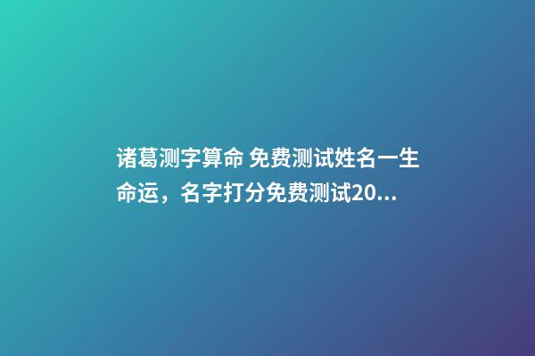 诸葛测字算命 免费测试姓名一生命运，名字打分免费测试2022-第1张-观点-玄机派